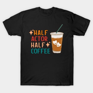 Half Actor Coffee Funny Theatre Gifts Drama Theater T-Shirt